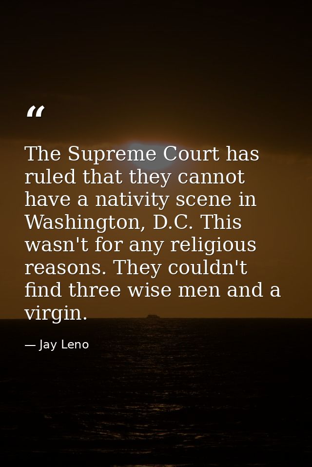 The Supreme Court has ruled that they cannot have a nativity scene in Washington, D.C. This wasn't for any religious rea — Jay Leno