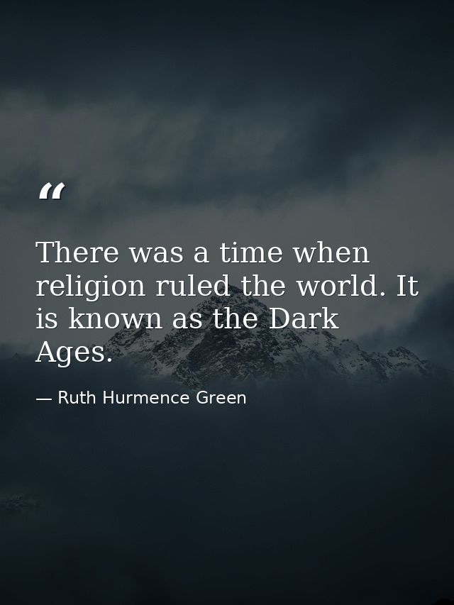 There was a time when religion ruled the world. It is known as the Dark Ages. — Ruth Hurmence Green