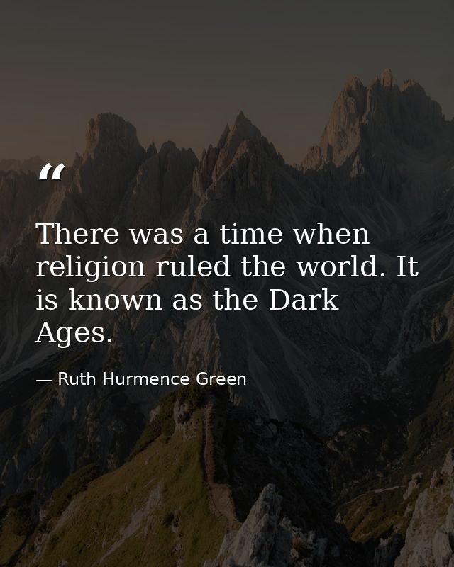 There was a time when religion ruled the world. It is known as the Dark Ages. — Ruth Hurmence Green