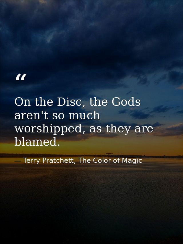 On the Disc, the Gods aren't so much worshipped, as they are blamed. — Terry Pratchett, The Color of Magic