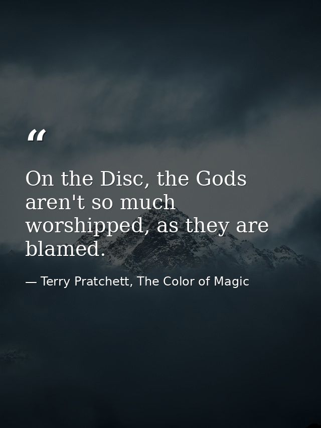 On the Disc, the Gods aren't so much worshipped, as they are blamed. — Terry Pratchett, The Color of Magic