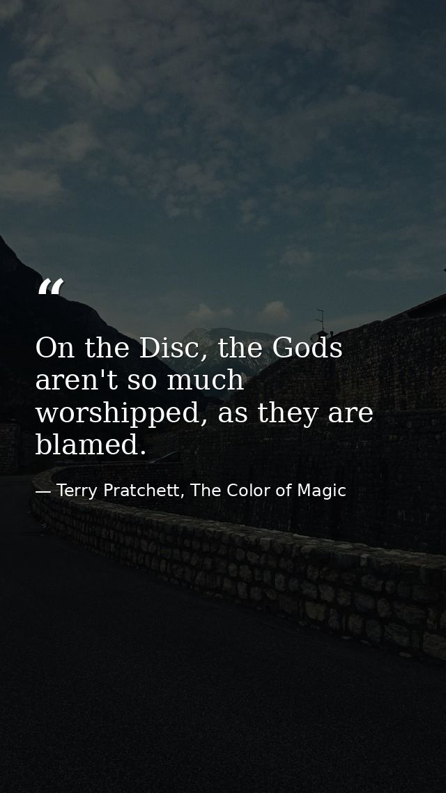 On the Disc, the Gods aren't so much worshipped, as they are blamed. — Terry Pratchett, The Color of Magic