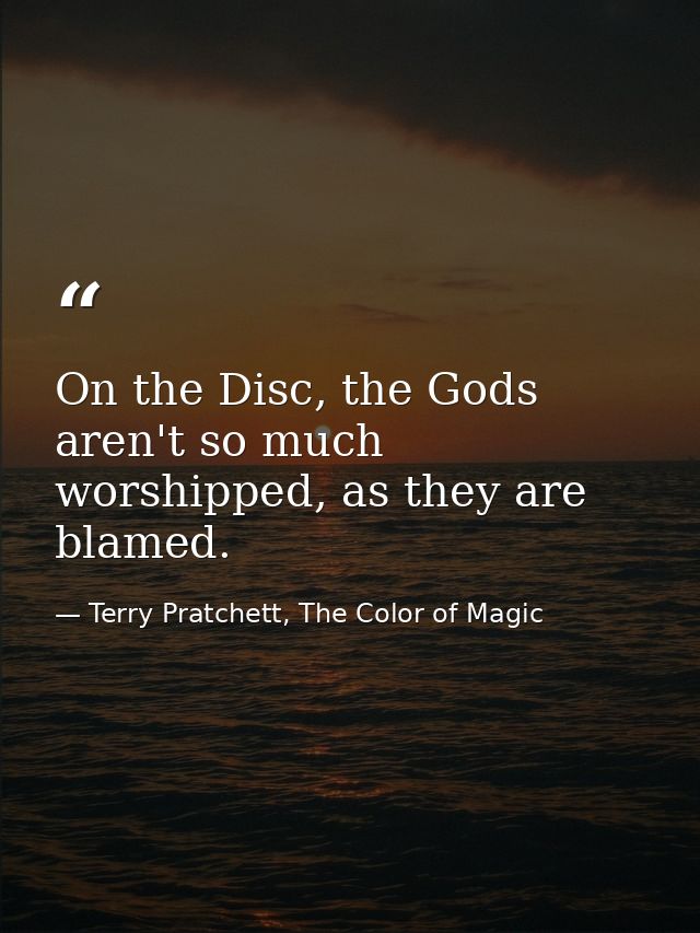 On the Disc, the Gods aren't so much worshipped, as they are blamed. — Terry Pratchett, The Color of Magic