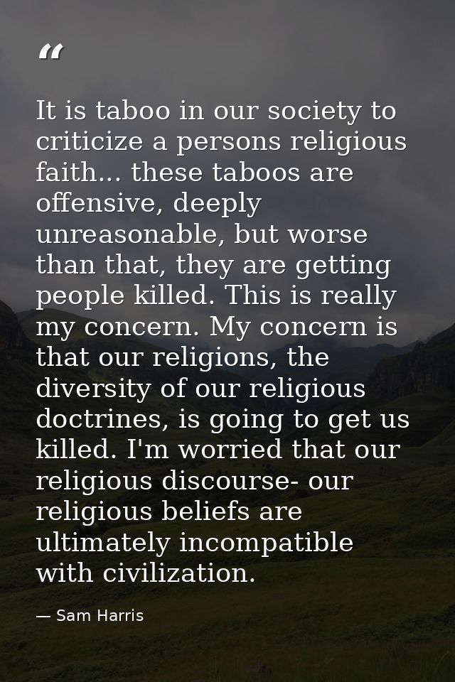 It is taboo in our society to criticize a persons religious faith... these taboos are offensive, deeply unreasonable, bu — Sam Harris