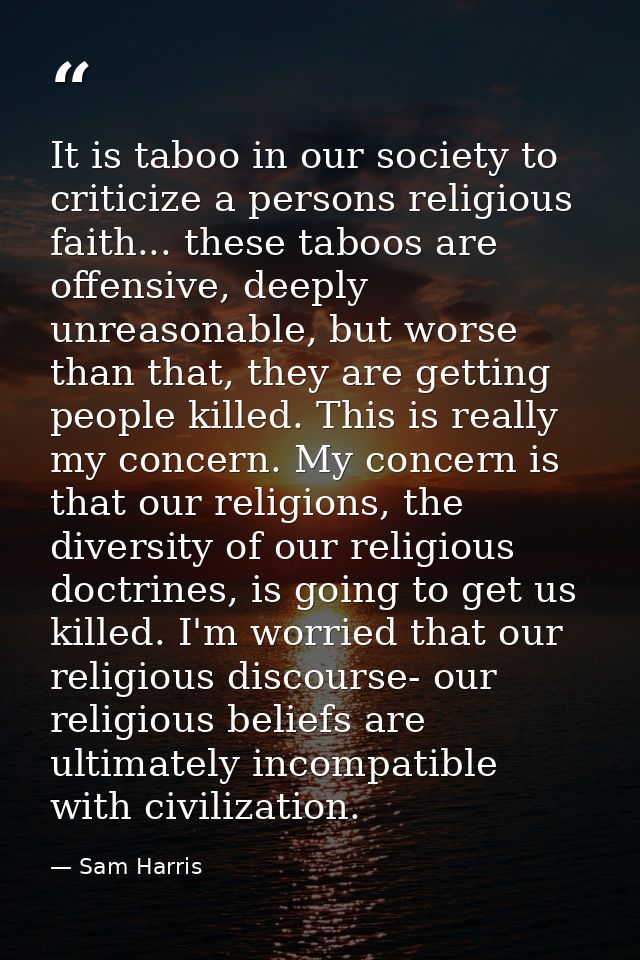 It is taboo in our society to criticize a persons religious faith... these taboos are offensive, deeply unreasonable, bu — Sam Harris