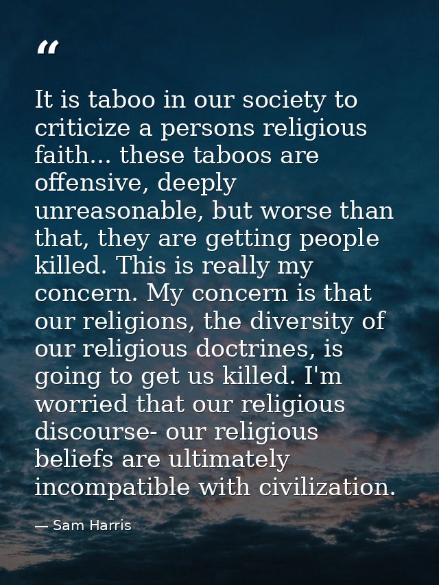 It is taboo in our society to criticize a persons religious faith... these taboos are offensive, deeply unreasonable, bu — Sam Harris