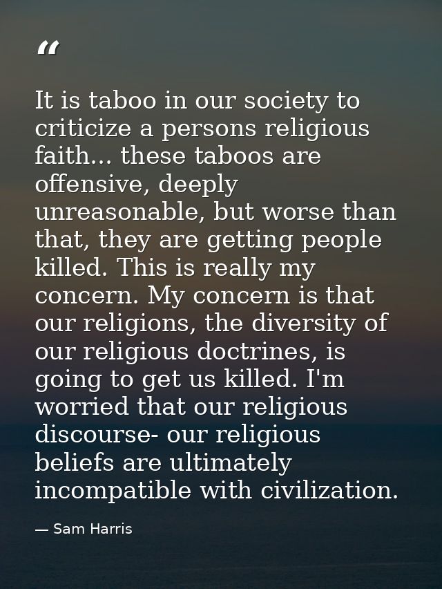 It is taboo in our society to criticize a persons religious faith... these taboos are offensive, deeply unreasonable, bu — Sam Harris