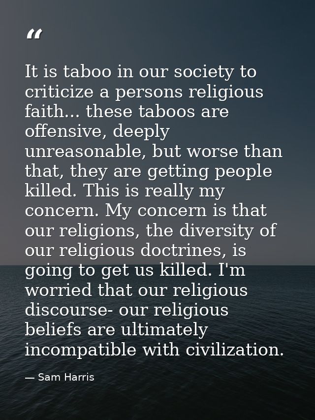 It is taboo in our society to criticize a persons religious faith... these taboos are offensive, deeply unreasonable, bu — Sam Harris