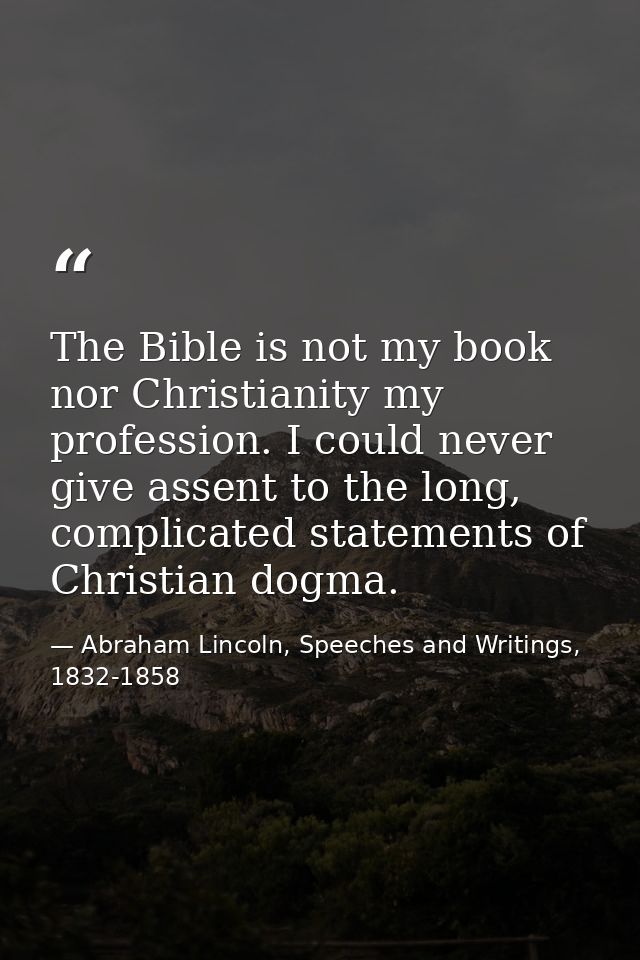 The Bible is not my book nor Christianity my profession. I could never give assent to the long, complicated statements o — Abraham Lincoln, Speeches and Writings, 1832-1858