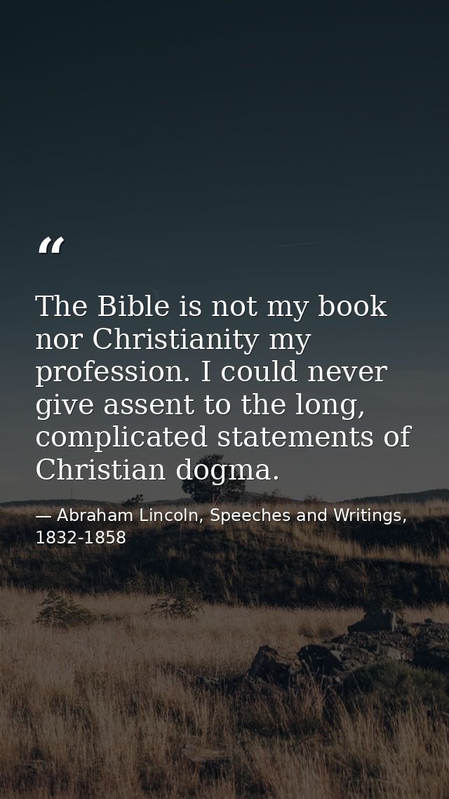 The Bible is not my book nor Christianity my profession. I could never give assent to the long, complicated statements o — Abraham Lincoln, Speeches and Writings, 1832-1858