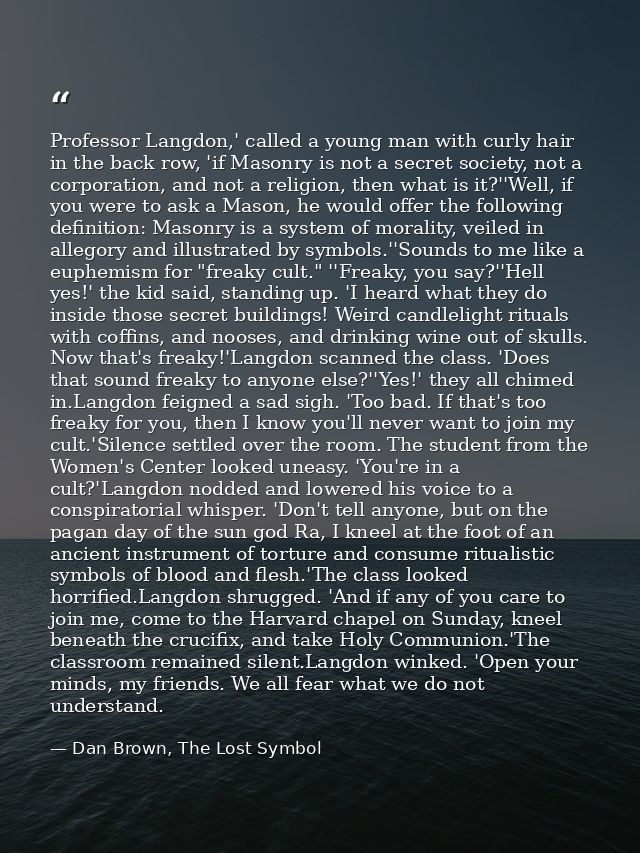 Professor Langdon,' called a young man with curly hair in the back row, 'if Masonry is not a secret society, not a corpo — Dan Brown, The Lost Symbol