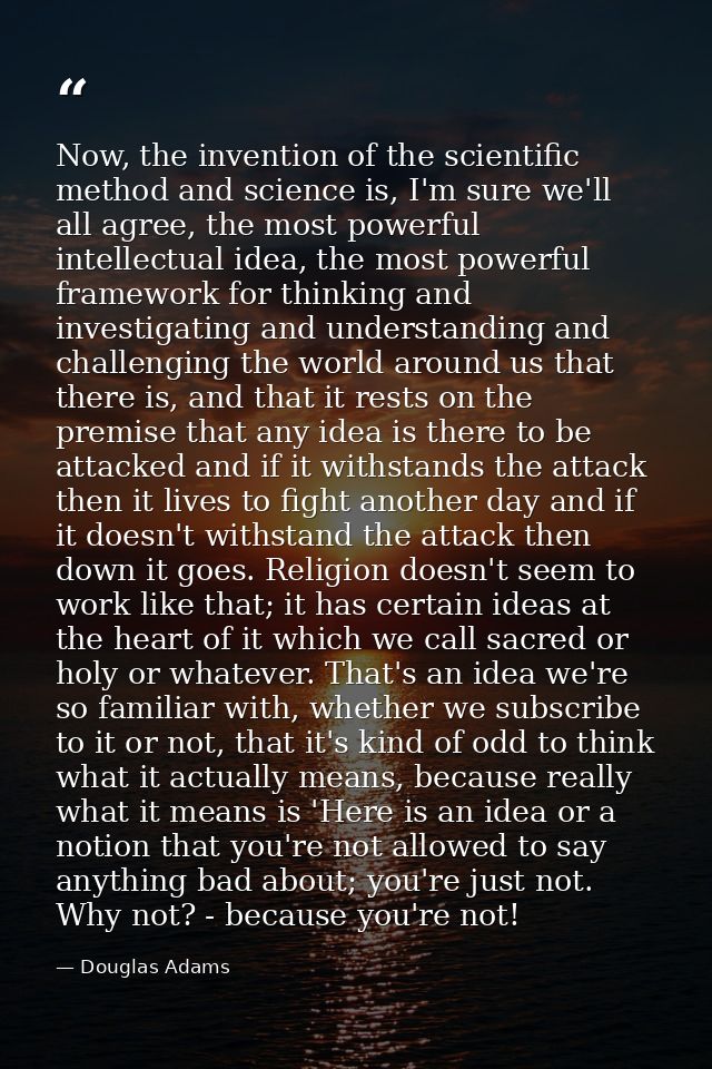 Now, the invention of the scientific method and science is, I'm sure we'll all agree, the most powerful intellectual ide — Douglas Adams