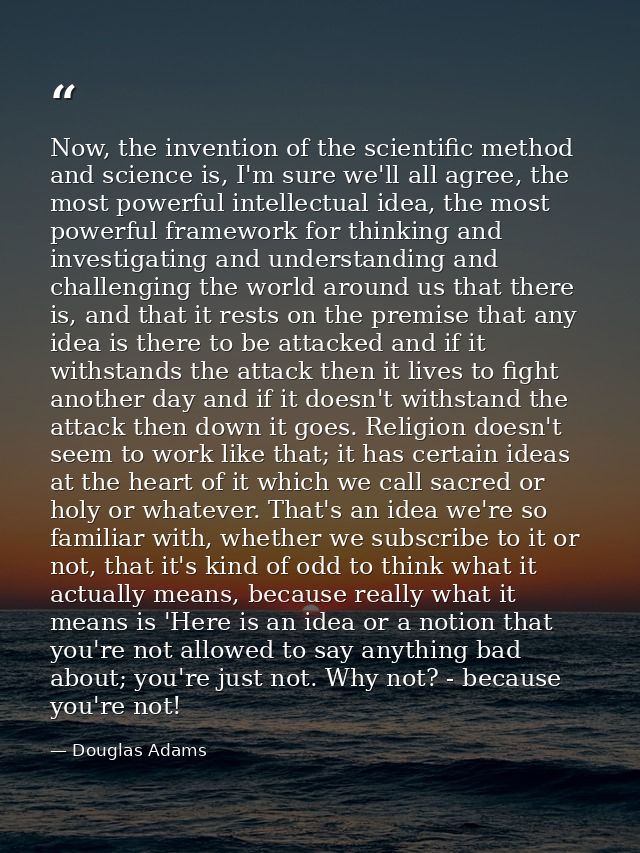 Now, the invention of the scientific method and science is, I'm sure we'll all agree, the most powerful intellectual ide — Douglas Adams