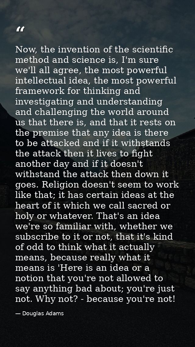 Now, the invention of the scientific method and science is, I'm sure we'll all agree, the most powerful intellectual ide — Douglas Adams