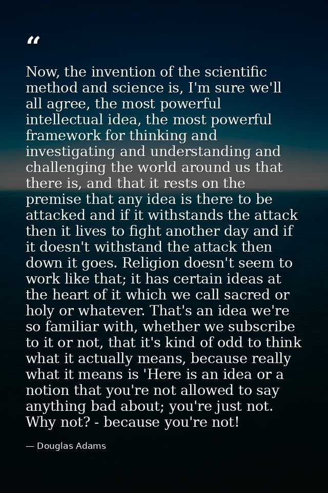 Now, the invention of the scientific method and science is, I'm sure we'll all agree, the most powerful intellectual ide — Douglas Adams