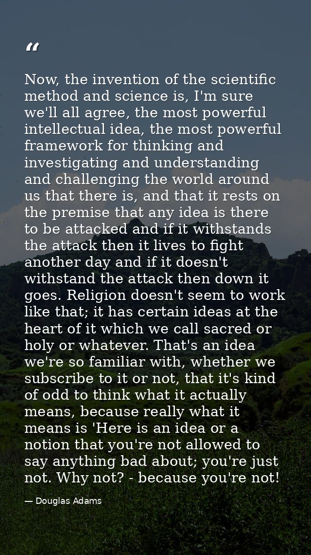Now, the invention of the scientific method and science is, I'm sure we'll all agree, the most powerful intellectual ide — Douglas Adams