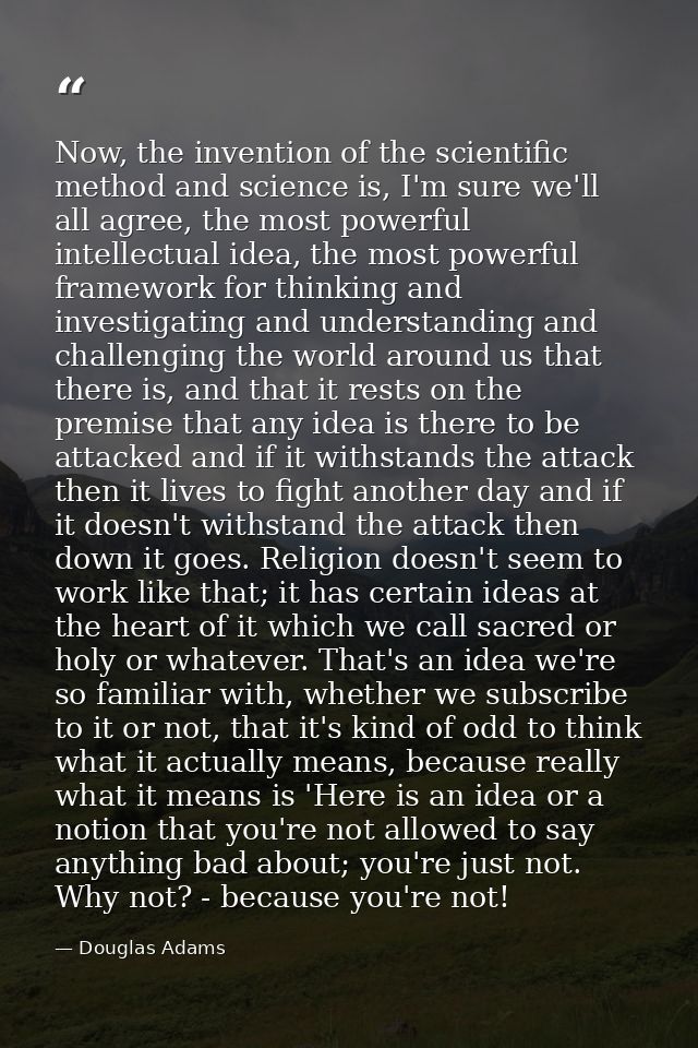 Now, the invention of the scientific method and science is, I'm sure we'll all agree, the most powerful intellectual ide — Douglas Adams