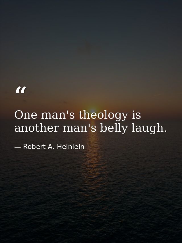 One man's theology is another man's belly laugh. — Robert A. Heinlein