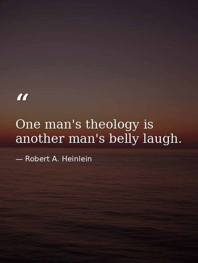 One man's theology is another man's belly laugh. — Robert A. Heinlein