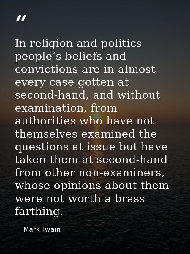 In religion and politics people’s beliefs and convictions are in almost every case gotten at second-hand, and without ex — Mark Twain