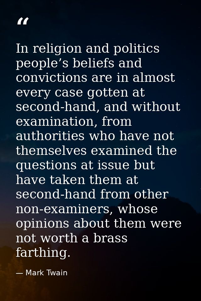 In religion and politics people’s beliefs and convictions are in almost every case gotten at second-hand, and without ex — Mark Twain