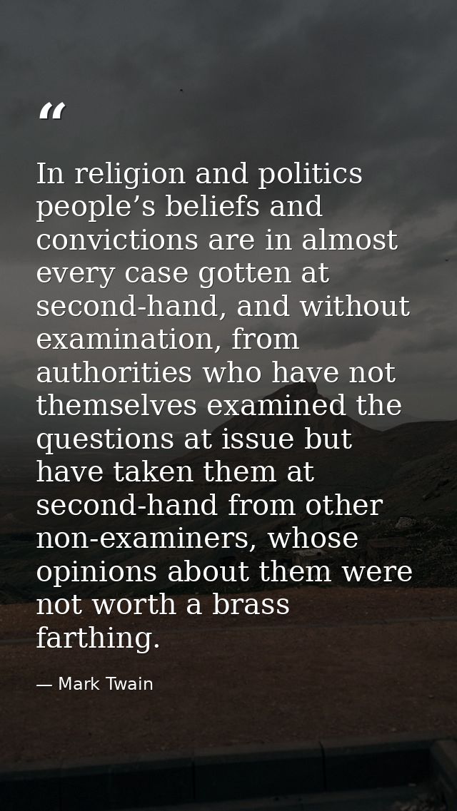 In religion and politics people’s beliefs and convictions are in almost every case gotten at second-hand, and without ex — Mark Twain