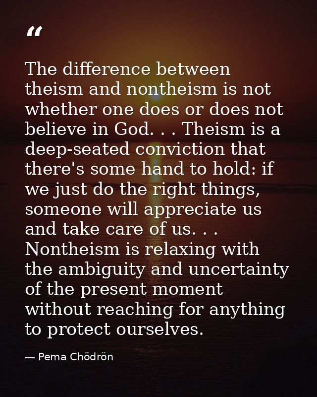The difference between theism and nontheism is not whether one does or does not believe in God. . . Theism is a deep-sea — Pema Chödrön