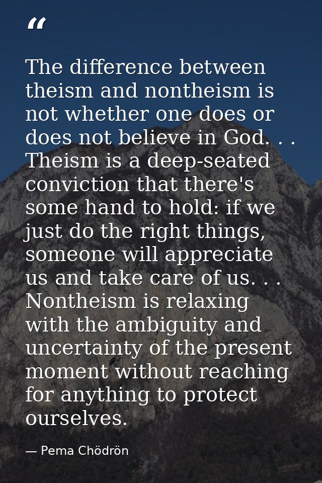 The difference between theism and nontheism is not whether one does or does not believe in God. . . Theism is a deep-sea — Pema Chödrön