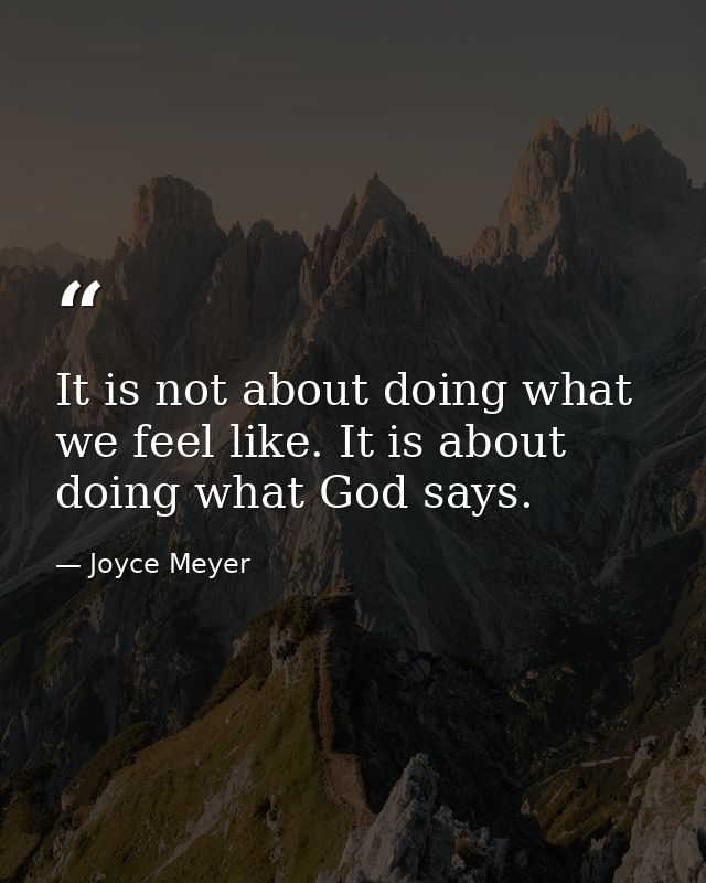 It is not about doing what we feel like. It is about doing what God says. — Joyce Meyer