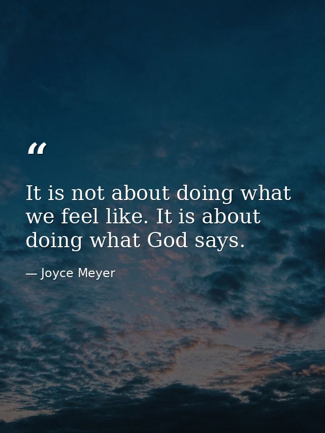 It is not about doing what we feel like. It is about doing what God says. — Joyce Meyer
