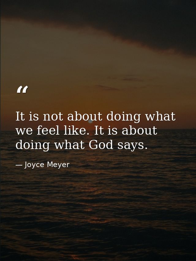 It is not about doing what we feel like. It is about doing what God says. — Joyce Meyer