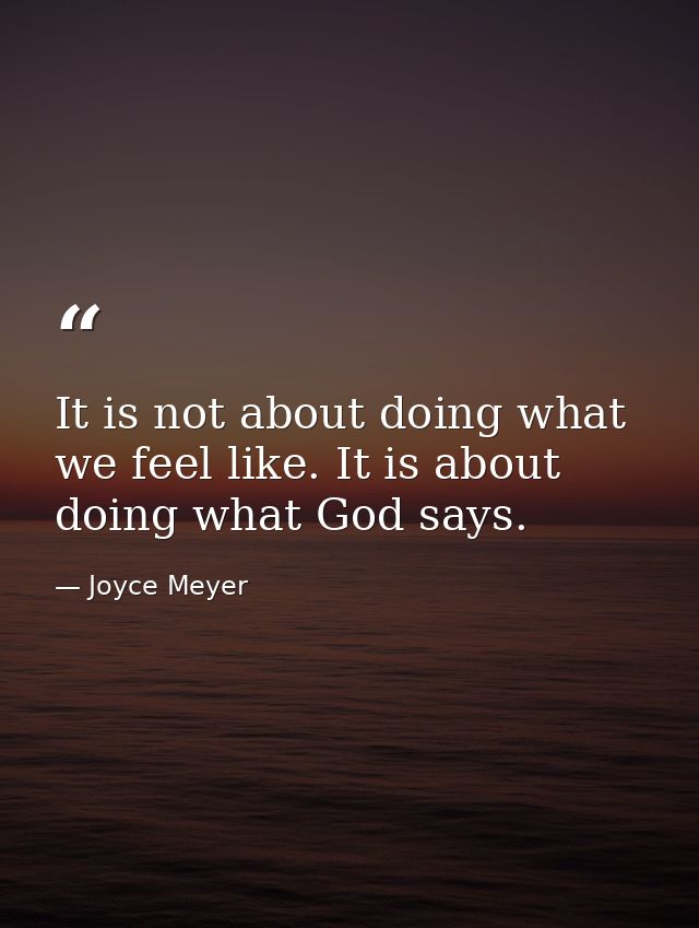 It is not about doing what we feel like. It is about doing what God says. — Joyce Meyer