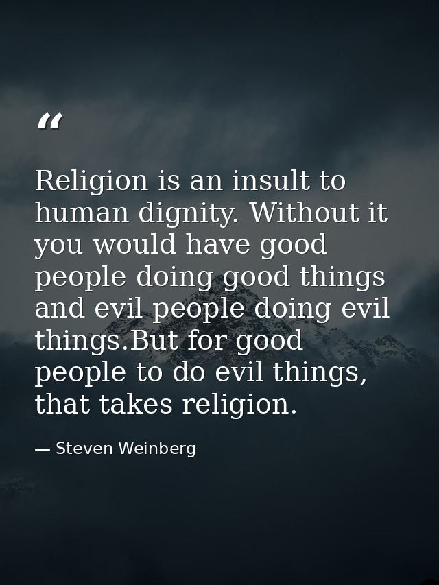 Religion is an insult to human dignity. Without it you would have good people doing good things and evil people doing ev — Steven Weinberg
