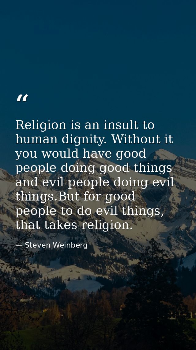 Religion is an insult to human dignity. Without it you would have good people doing good things and evil people doing ev — Steven Weinberg