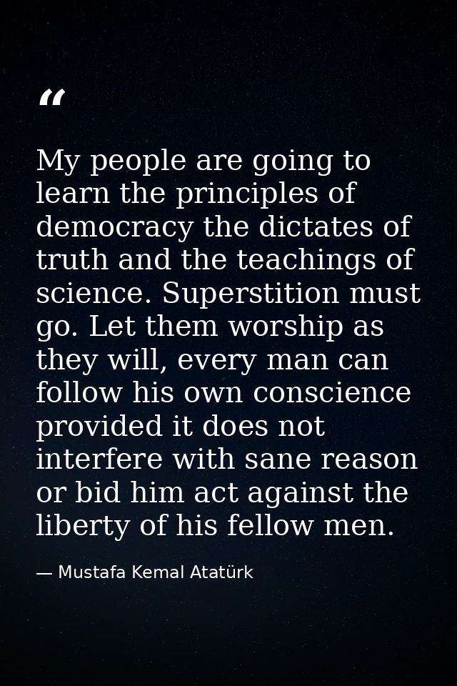 My people are going to learn the principles of democracy the dictates of truth and the teachings of science. Superstitio — Mustafa Kemal Atatürk