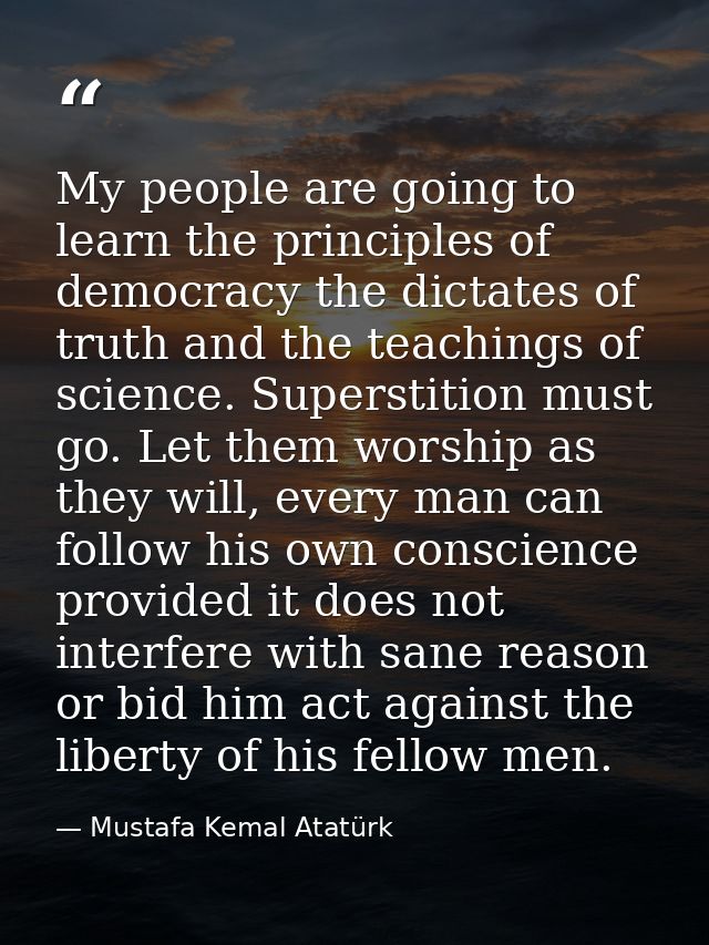 My people are going to learn the principles of democracy the dictates of truth and the teachings of science. Superstitio — Mustafa Kemal Atatürk