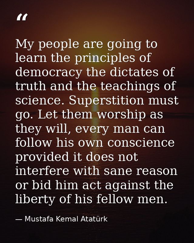 My people are going to learn the principles of democracy the dictates of truth and the teachings of science. Superstitio — Mustafa Kemal Atatürk