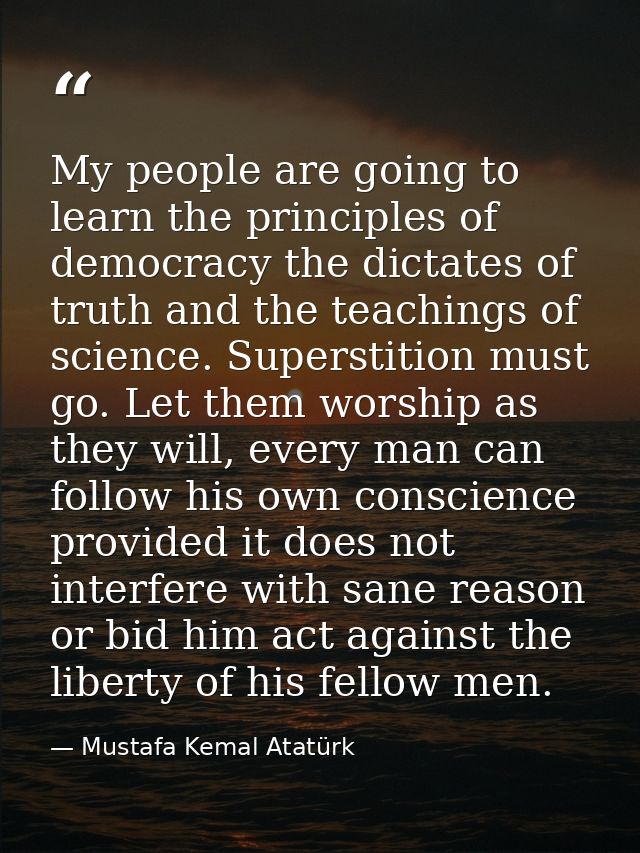 My people are going to learn the principles of democracy the dictates of truth and the teachings of science. Superstitio — Mustafa Kemal Atatürk