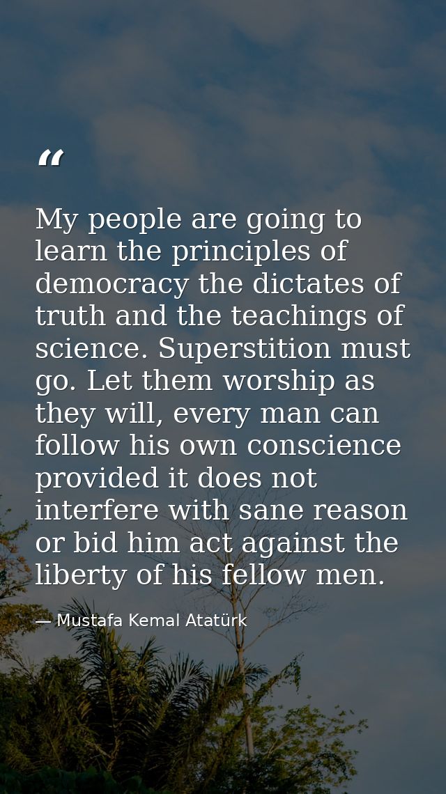 My people are going to learn the principles of democracy the dictates of truth and the teachings of science. Superstitio — Mustafa Kemal Atatürk
