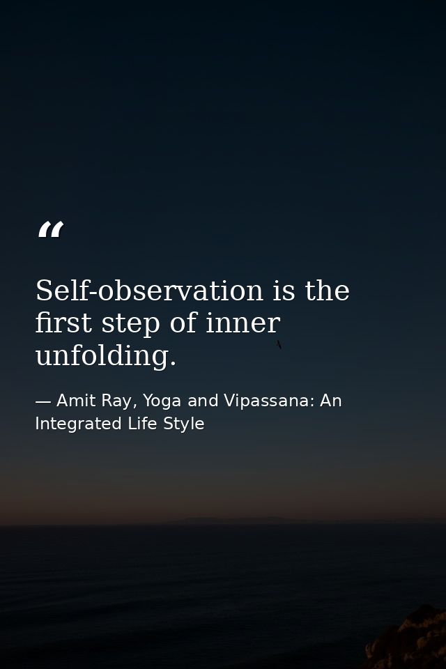 Self-observation is the first step of inner unfolding. — Amit Ray, Yoga and Vipassana: An Integrated Life Style