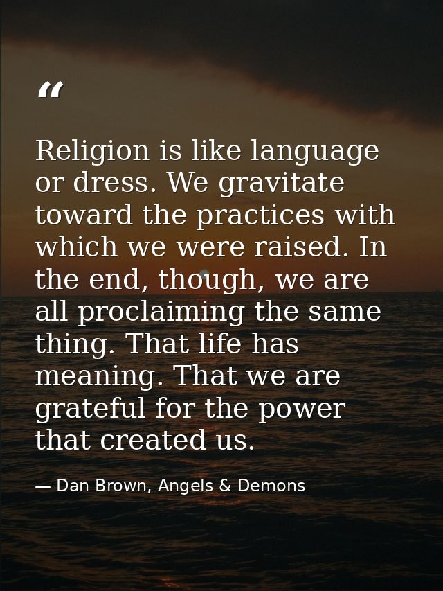 Religion is like language or dress. We gravitate toward the practices with which we were raised. In the end, though, we  — Dan Brown, Angels & Demons