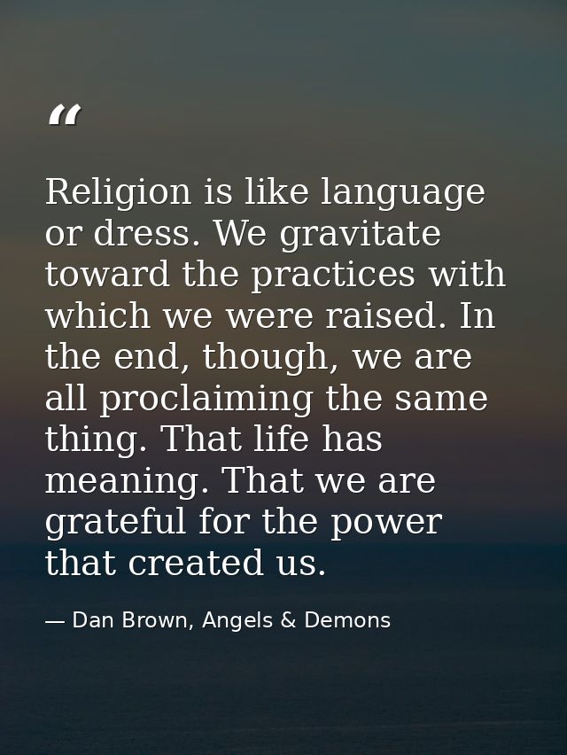 Religion is like language or dress. We gravitate toward the practices with which we were raised. In the end, though, we  — Dan Brown, Angels & Demons