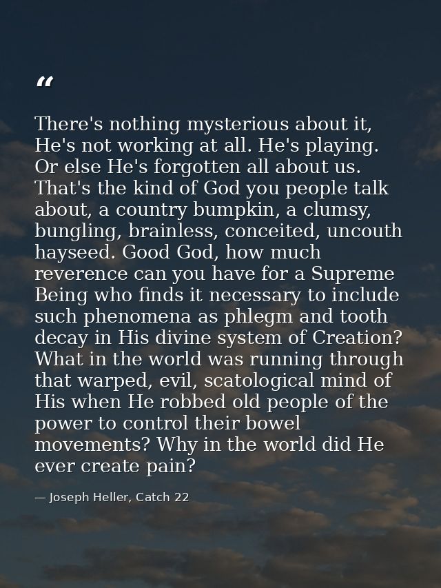 There's nothing mysterious about it, He's not working at all. He's playing. Or else He's forgotten all about us. That's  — Joseph Heller, Catch 22