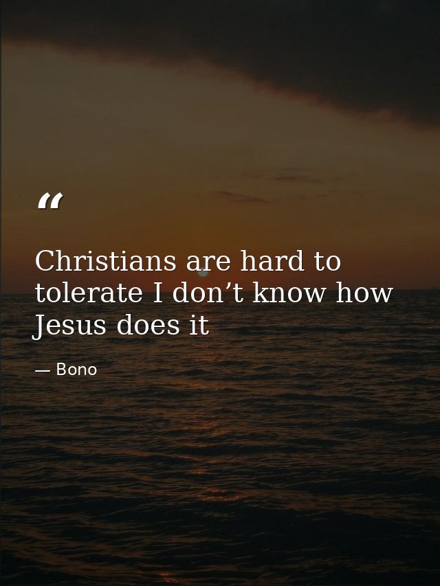Christians are hard to tolerate I don’t know how Jesus does it — Bono