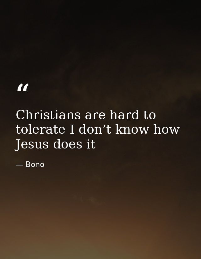 Christians are hard to tolerate I don’t know how Jesus does it — Bono