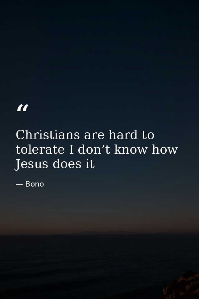 Christians are hard to tolerate I don’t know how Jesus does it — Bono