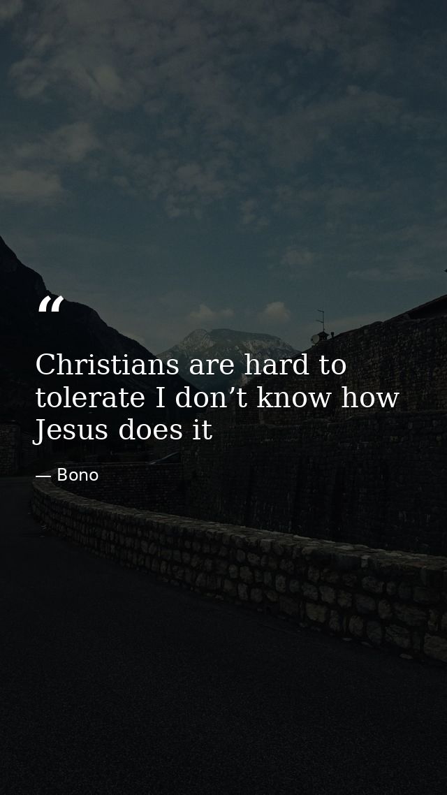 Christians are hard to tolerate I don’t know how Jesus does it — Bono