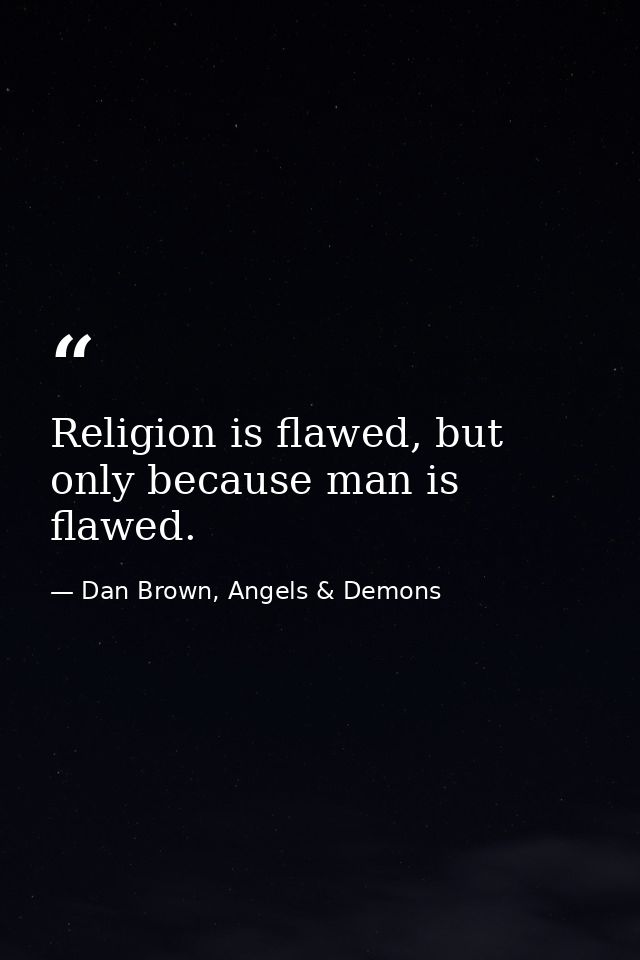 Religion is flawed, but only because man is flawed. — Dan Brown, Angels & Demons