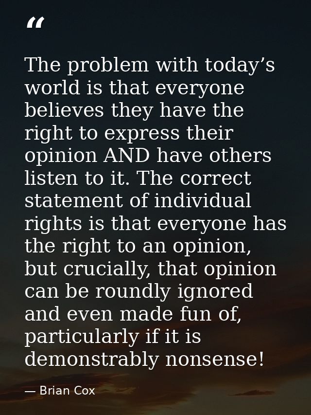 The problem with today’s world is that everyone believes they have the right to express their opinion AND have others li — Brian Cox