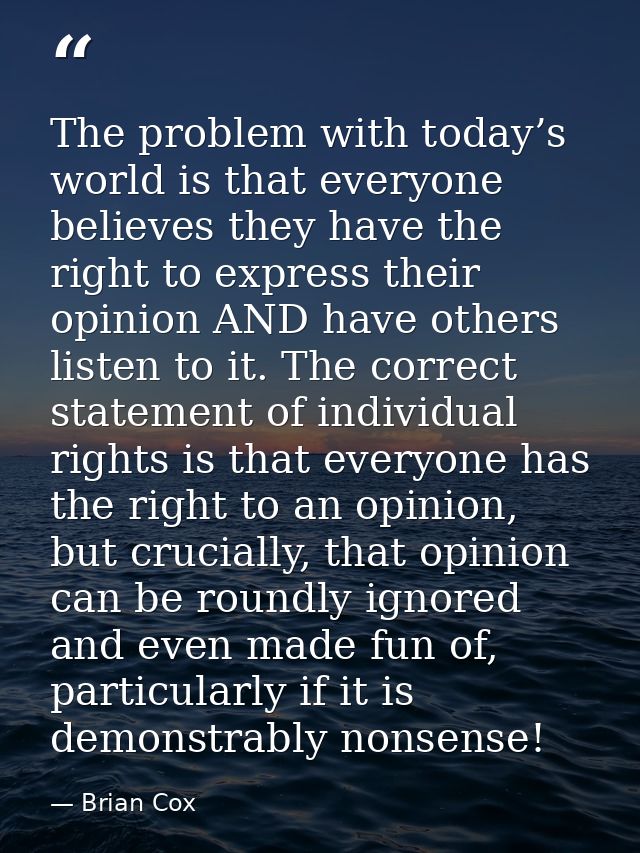 The problem with today’s world is that everyone believes they have the right to express their opinion AND have others li — Brian Cox